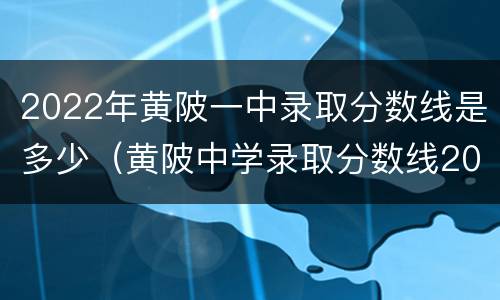2022年黄陂一中录取分数线是多少（黄陂中学录取分数线2020）