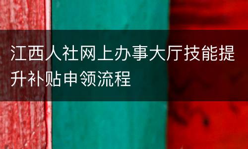 江西人社网上办事大厅技能提升补贴申领流程