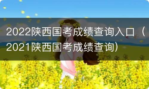 2022陕西国考成绩查询入口（2021陕西国考成绩查询）