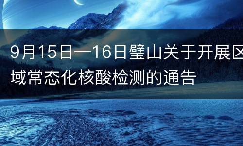 9月15日—16日璧山关于开展区域常态化核酸检测的通告