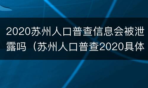 2020苏州人口普查信息会被泄露吗(苏州人口普查2020具体时间)