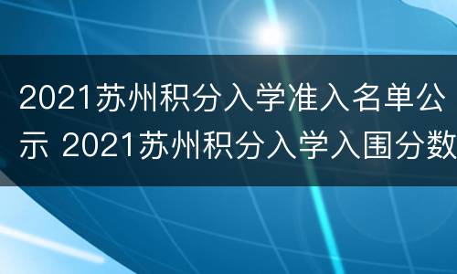 2021苏州积分入学准入名单公示 2021苏州积分入学入围分数