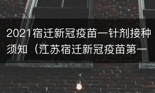 2021宿迁新冠疫苗一针剂接种须知（江苏宿迁新冠疫苗第一针什么时候结束）