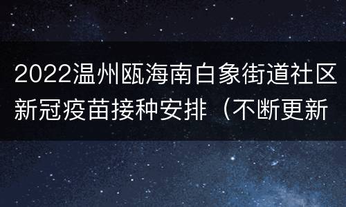 2022温州瓯海南白象街道社区新冠疫苗接种安排（不断更新）