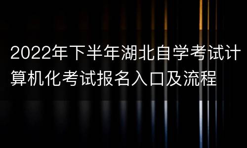 2022年下半年湖北自学考试计算机化考试报名入口及流程