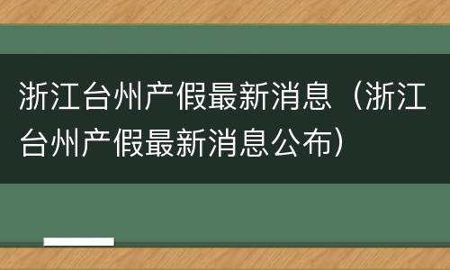 浙江台州产假最新消息（浙江台州产假最新消息公布）