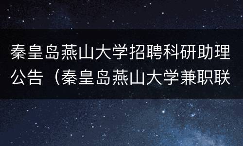 秦皇岛燕山大学招聘科研助理公告（秦皇岛燕山大学兼职联系方式）