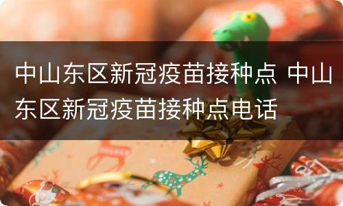 中山东区新冠疫苗接种点 中山东区新冠疫苗接种点电话