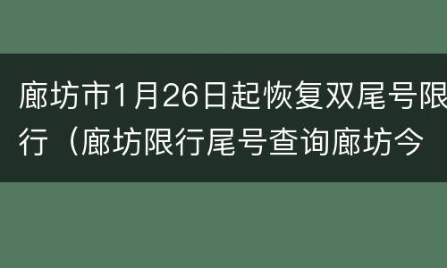 廊坊市1月26日起恢复双尾号限行（廊坊限行尾号查询廊坊今日限行尾号）