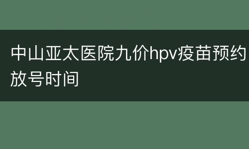 中山亚太医院九价hpv疫苗预约放号时间