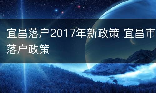 宜昌落户2017年新政策 宜昌市落户政策