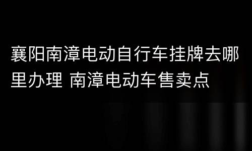 襄阳南漳电动自行车挂牌去哪里办理 南漳电动车售卖点