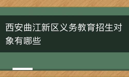 西安曲江新区义务教育招生对象有哪些