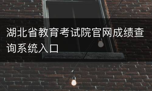 湖北省教育考试院官网成绩查询系统入口