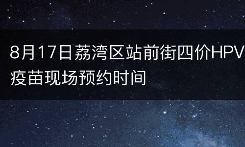 8月17日荔湾区站前街四价HPV疫苗现场预约时间