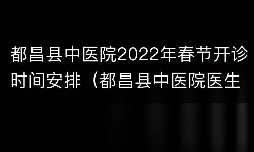 都昌县中医院2022年春节开诊时间安排（都昌县中医院医生照片）