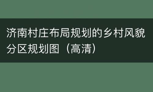 济南村庄布局规划的乡村风貌分区规划图（高清）
