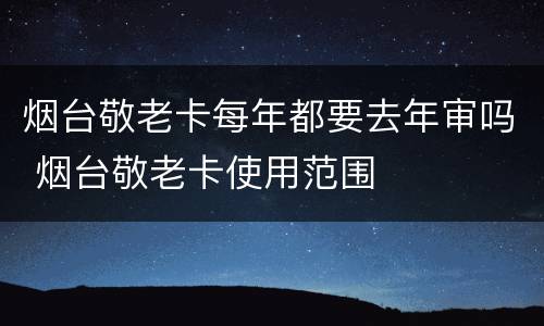 烟台敬老卡每年都要去年审吗 烟台敬老卡使用范围
