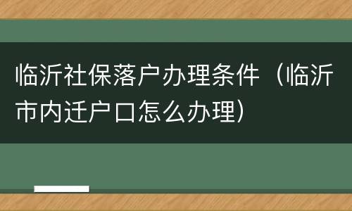 临沂社保落户办理条件（临沂市内迁户口怎么办理）