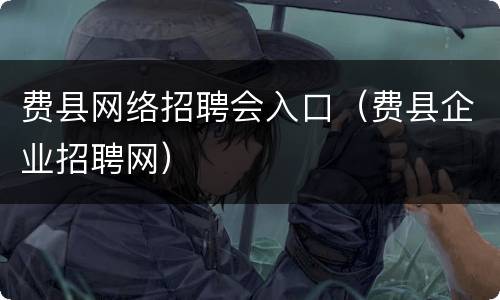 费县网络招聘会入口（费县企业招聘网）
