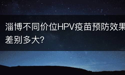淄博不同价位HPV疫苗预防效果差别多大？