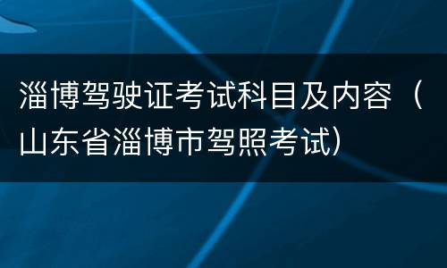 淄博驾驶证考试科目及内容（山东省淄博市驾照考试）