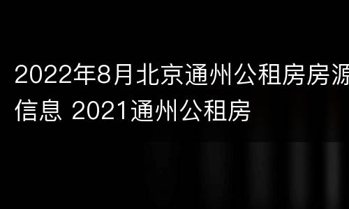 2022年8月北京通州公租房房源信息 2021通州公租房
