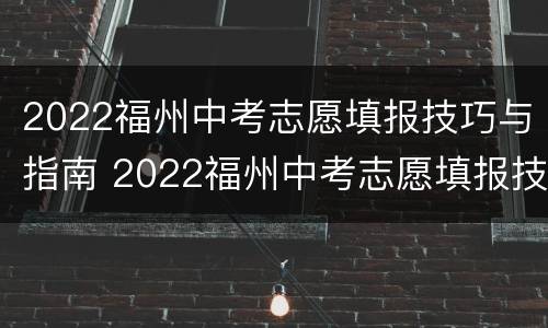 2022福州中考志愿填报技巧与指南 2022福州中考志愿填报技巧与指南视频