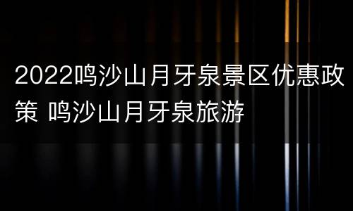2022鸣沙山月牙泉景区优惠政策 鸣沙山月牙泉旅游