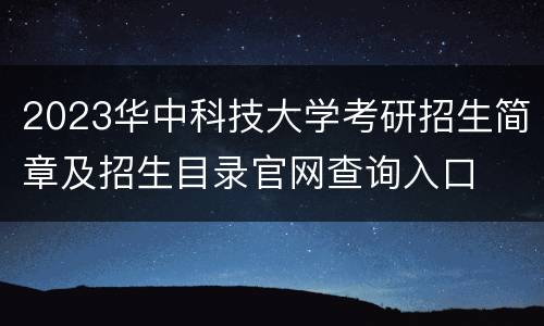 2023华中科技大学考研招生简章及招生目录官网查询入口