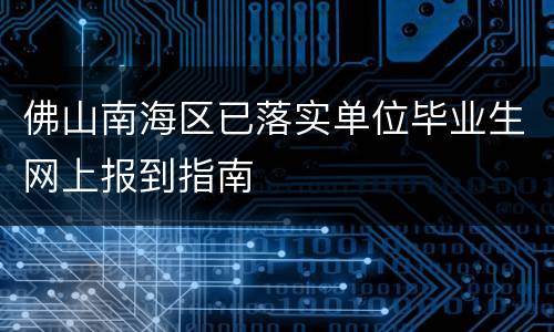 佛山南海区已落实单位毕业生网上报到指南