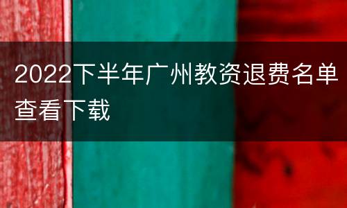 2022下半年广州教资退费名单查看下载