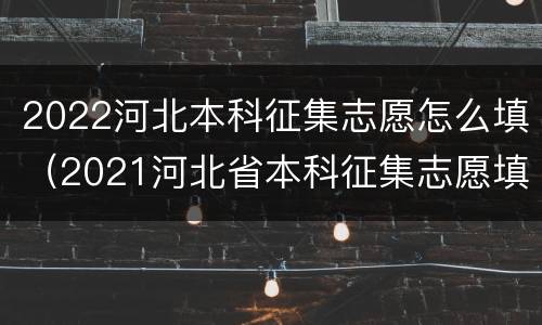 2022河北本科征集志愿怎么填（2021河北省本科征集志愿填报时间）