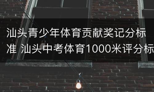 汕头青少年体育贡献奖记分标准 汕头中考体育1000米评分标准