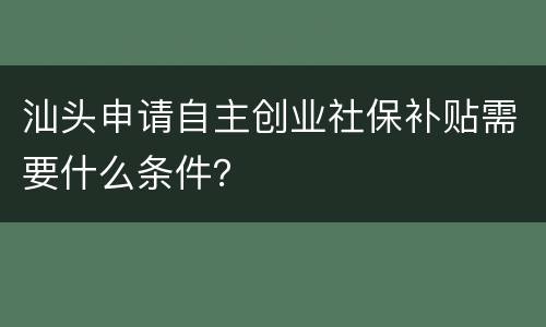 汕头申请自主创业社保补贴需要什么条件？
