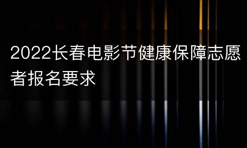 2022长春电影节健康保障志愿者报名要求