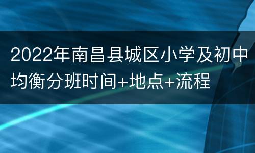 2022年南昌县城区小学及初中均衡分班时间+地点+流程