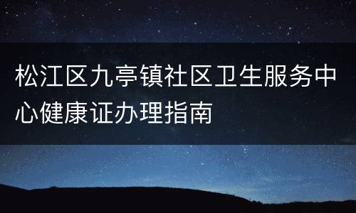 松江区九亭镇社区卫生服务中心健康证办理指南