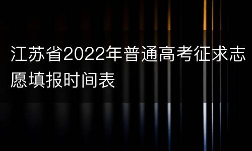 江苏省2022年普通高考征求志愿填报时间表