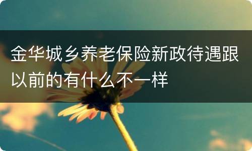 金华城乡养老保险新政待遇跟以前的有什么不一样