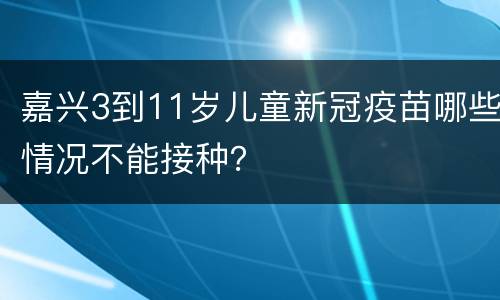 嘉兴3到11岁儿童新冠疫苗哪些情况不能接种？