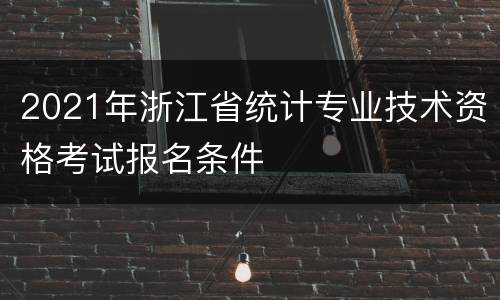 2021年浙江省统计专业技术资格考试报名条件