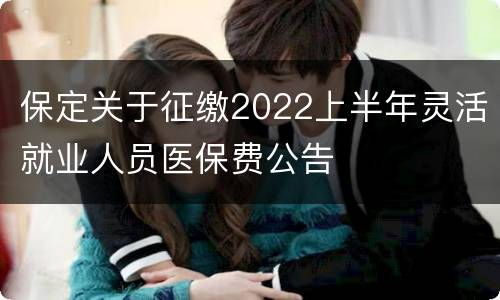 保定关于征缴2022上半年灵活就业人员医保费公告