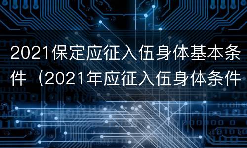 2021保定应征入伍身体基本条件（2021年应征入伍身体条件）