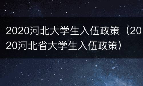 2020河北大学生入伍政策（2020河北省大学生入伍政策）