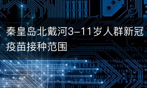 秦皇岛北戴河3-11岁人群新冠疫苗接种范围