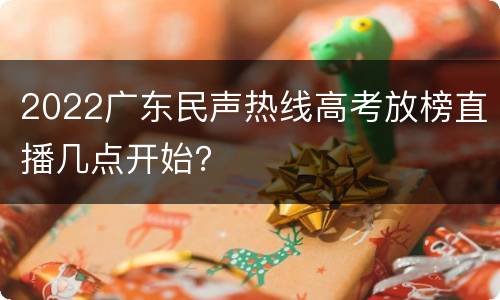 2022广东民声热线高考放榜直播几点开始？