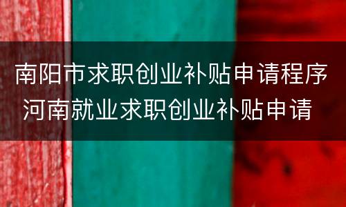南阳市求职创业补贴申请程序 河南就业求职创业补贴申请