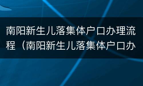南阳新生儿落集体户口办理流程（南阳新生儿落集体户口办理流程及手续）