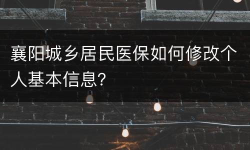 襄阳城乡居民医保如何修改个人基本信息？